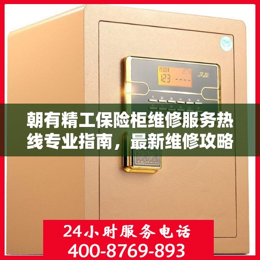 朝有精工保险柜维修服务热线专业指南，最新维修攻略及电话速查