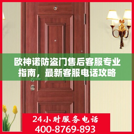 欧神诺防盗门售后客服专业指南，最新客服电话攻略