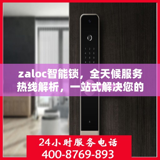 zaloc智能锁，全天候服务热线解析，一站式解决您的锁具问题！