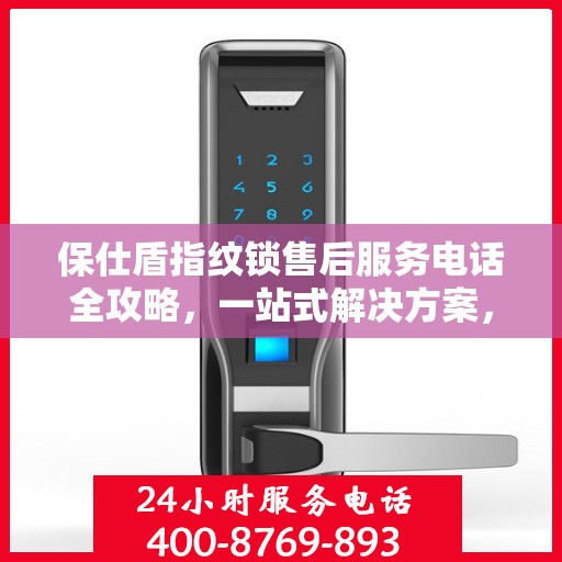 保仕盾指纹锁售后服务电话全攻略，一站式解决方案，让您轻松获取售后支持！
