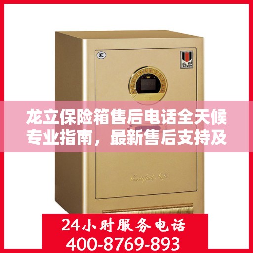 龙立保险箱售后电话全天候专业指南，最新售后支持及攻略速递