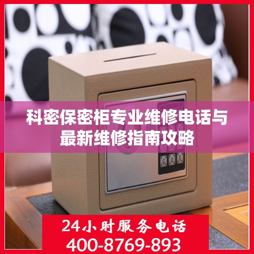 科密保密柜专业维修电话与最新维修指南攻略