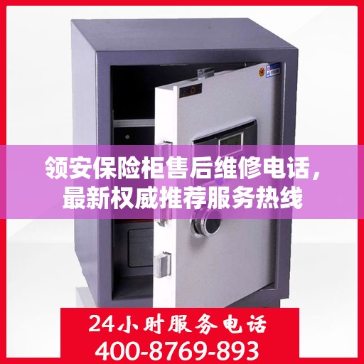 领安保险柜售后维修电话，最新权威推荐服务热线