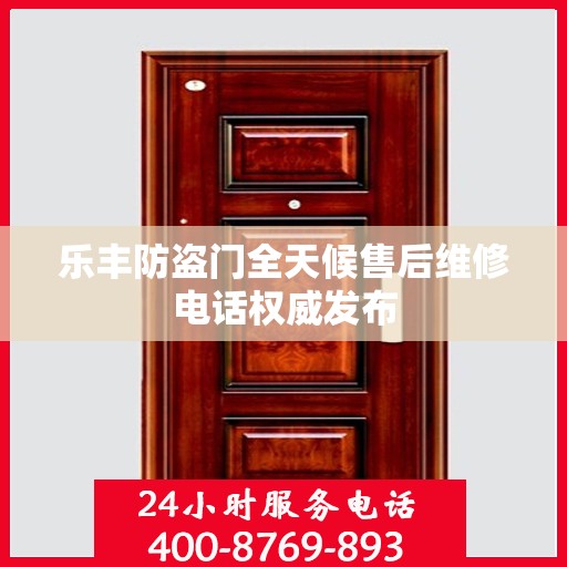 乐丰防盗门全天候售后维修电话权威发布