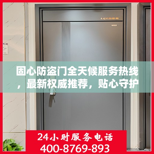 固心防盗门全天候服务热线，最新权威推荐，贴心守护您的安全门户