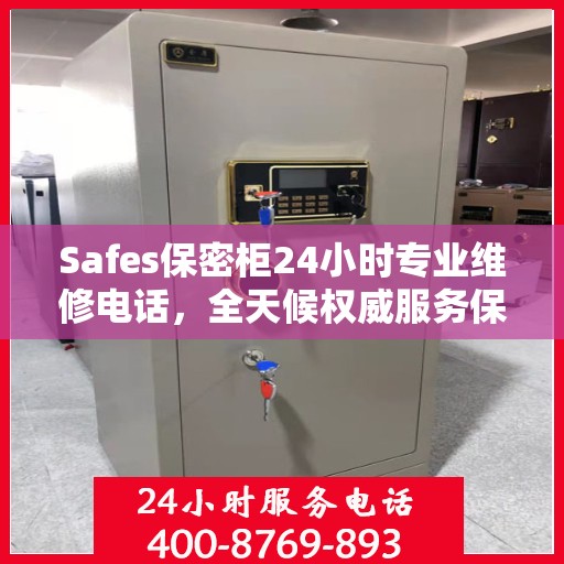 Safes保密柜24小时专业维修电话，全天候权威服务保障