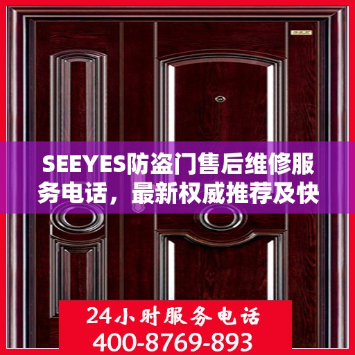 SEEYES防盗门售后维修服务电话，最新权威推荐及快速响应指南