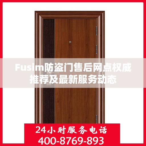 Fusim防盗门售后网点权威推荐及最新服务动态