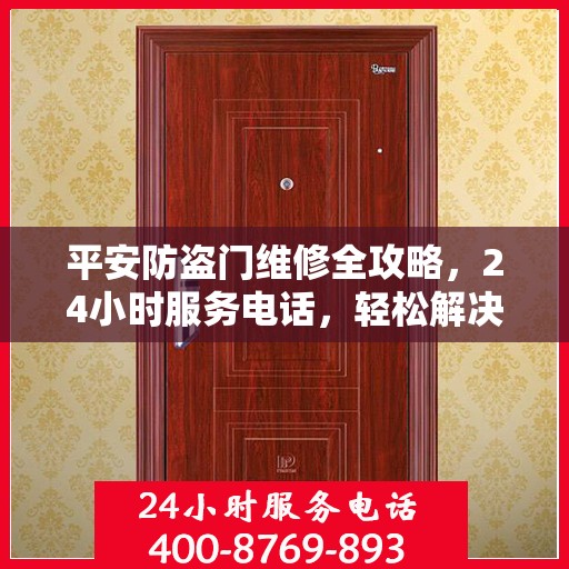 平安防盗门维修全攻略，24小时服务电话，轻松解决您的维修需求