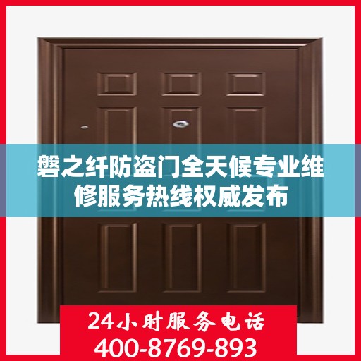 磐之纤防盗门全天候专业维修服务热线权威发布