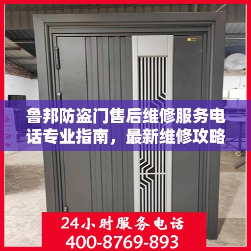 鲁邦防盗门售后维修服务电话专业指南，最新维修攻略与联系方式