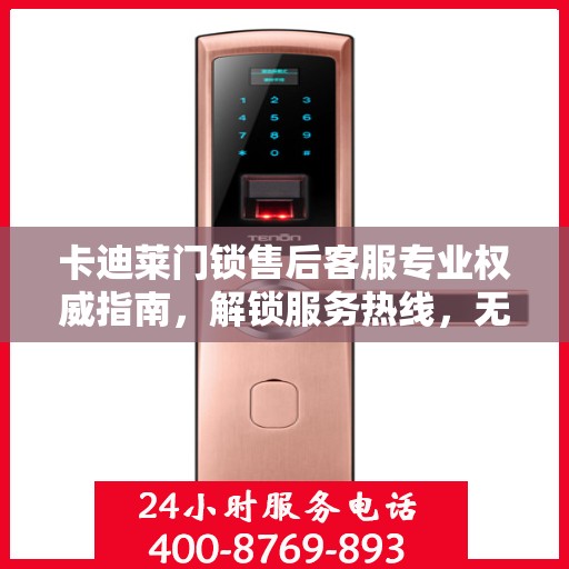 卡迪莱门锁售后客服专业权威指南，解锁服务热线，无忧售后体验