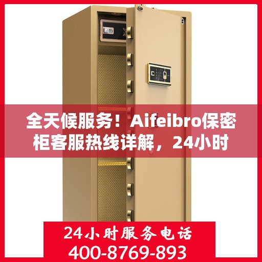 全天候服务！Aifeibro保密柜客服热线详解，24小时无忧服务体验