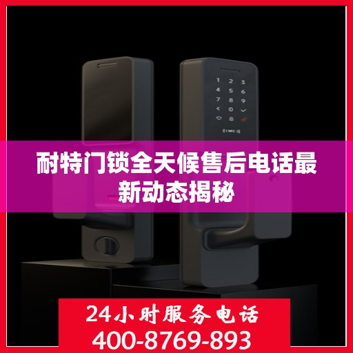 耐特门锁全天候售后电话最新动态揭秘