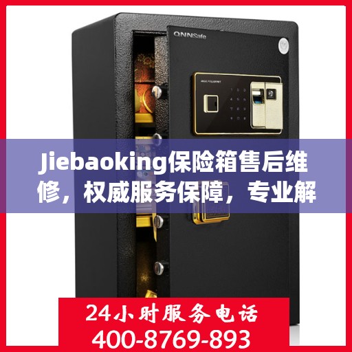 Jiebaoking保险箱售后维修，权威服务保障，专业解决您的安全锁事烦恼