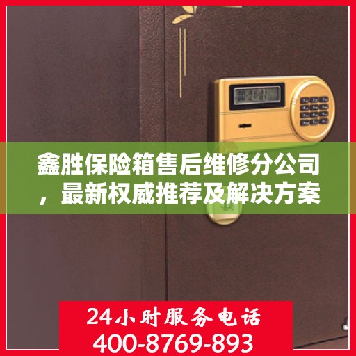 鑫胜保险箱售后维修分公司，最新权威推荐及解决方案