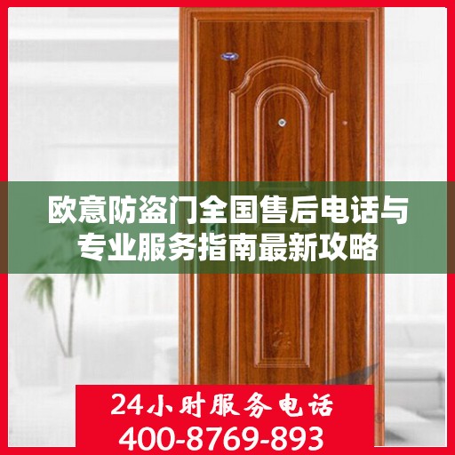 欧意防盗门全国售后电话与专业服务指南最新攻略