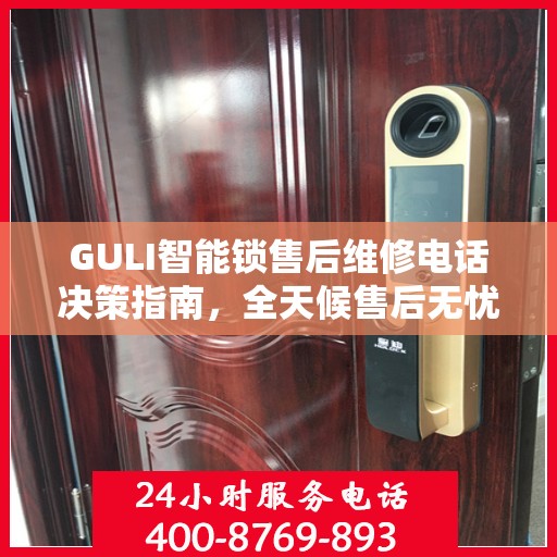 GULI智能锁售后维修电话决策指南，全天候售后无忧服务保障