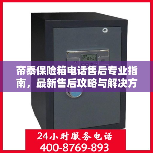 帝泰保险箱电话售后专业指南，最新售后攻略与解决方案