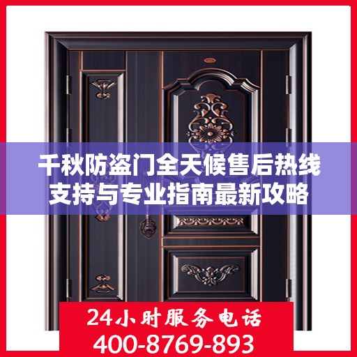 千秋防盗门全天候售后热线支持与专业指南最新攻略