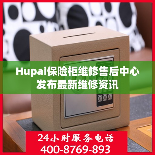 Hupai保险柜维修售后中心发布最新维修资讯
