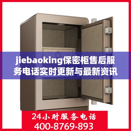 jiebaoking保密柜售后服务电话实时更新与最新资讯一览