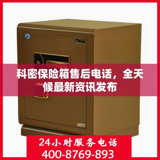 科密保险箱售后电话，全天候最新资讯发布