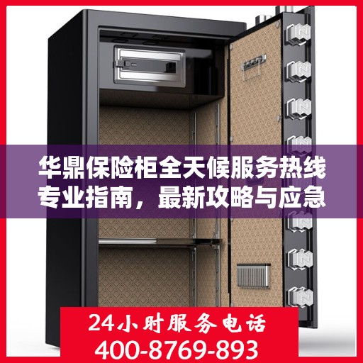 华鼎保险柜全天候服务热线专业指南，最新攻略与应急支持