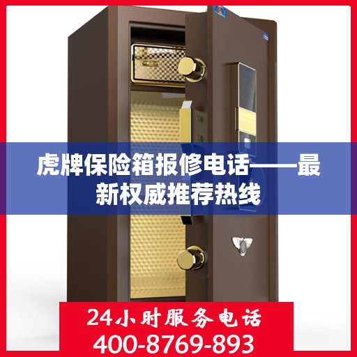 虎牌保险箱报修电话——最新权威推荐热线