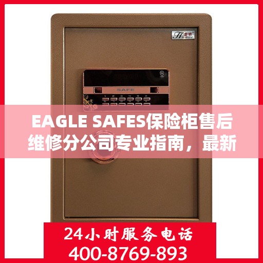 EAGLE SAFES保险柜售后维修分公司专业指南，最新售后维修攻略