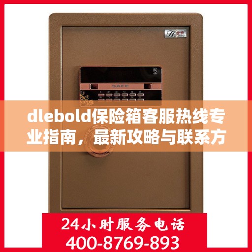 dlebold保险箱客服热线专业指南，最新攻略与联系方式