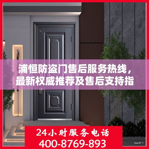 浦恒防盗门售后服务热线，最新权威推荐及售后支持指南