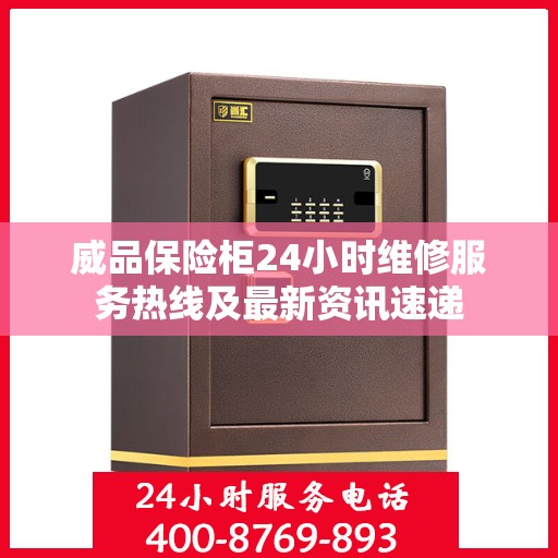 威品保险柜24小时维修服务热线及最新资讯速递