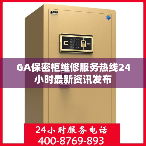 GA保密柜维修服务热线24小时最新资讯发布
