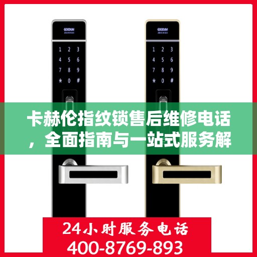 卡赫伦指纹锁售后维修电话，全面指南与一站式服务解读
