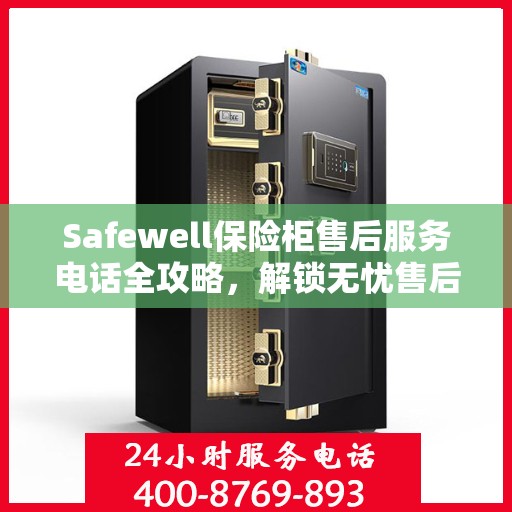 Safewell保险柜售后服务电话全攻略，解锁无忧售后体验