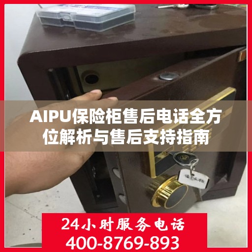 AIPU保险柜售后电话全方位解析与售后支持指南