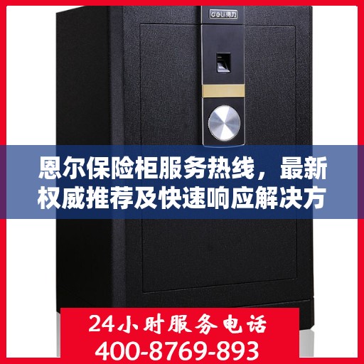 恩尔保险柜服务热线，最新权威推荐及快速响应解决方案