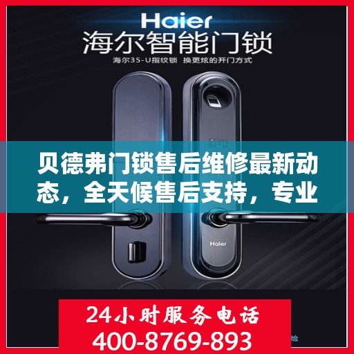 贝德弗门锁售后维修最新动态，全天候售后支持，专业团队为您解答服务热线更新通知