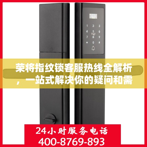 荣将指纹锁客服热线全解析，一站式解决你的疑问和需求