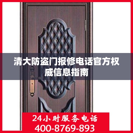 清大防盗门报修电话官方权威信息指南