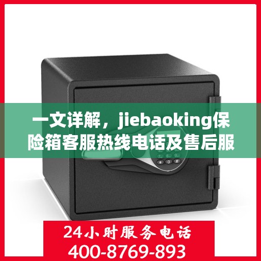 一文详解，jiebaoking保险箱客服热线电话及售后服务