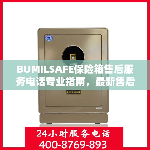 BUMILSAFE保险箱售后服务电话专业指南，最新售后支持攻略