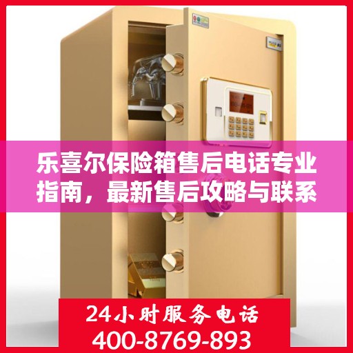 乐喜尔保险箱售后电话专业指南，最新售后攻略与联系方式
