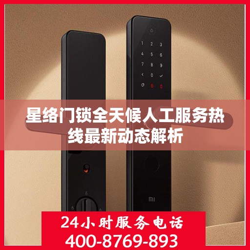 星络门锁全天候人工服务热线最新动态解析