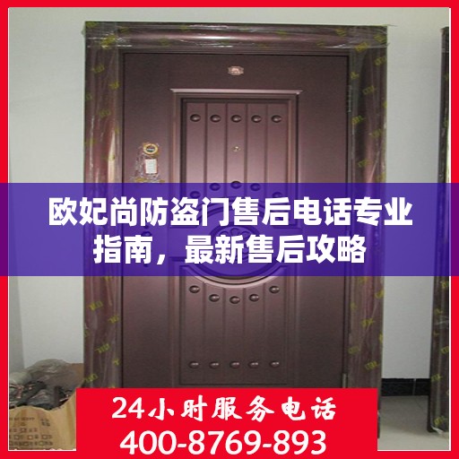 欧妃尚防盗门售后电话专业指南，最新售后攻略