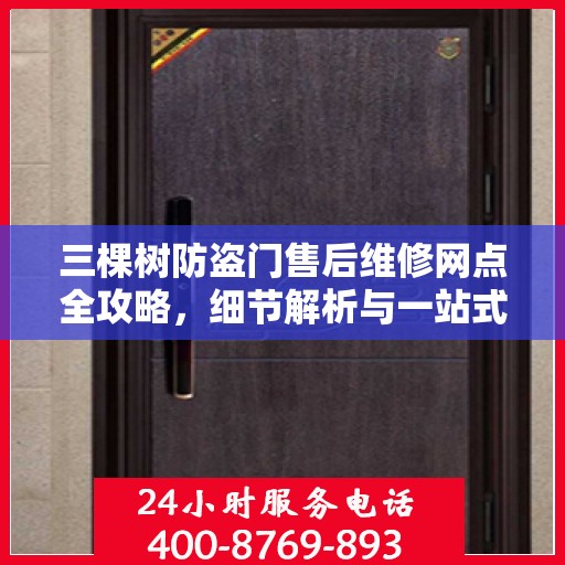 三棵树防盗门售后维修网点全攻略，细节解析与一站式服务体验