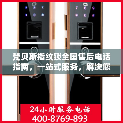 梵贝斯指纹锁全国售后电话指南，一站式服务，解决您的所有问题