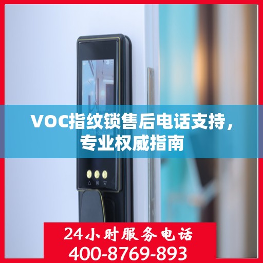 VOC指纹锁售后电话支持，专业权威指南