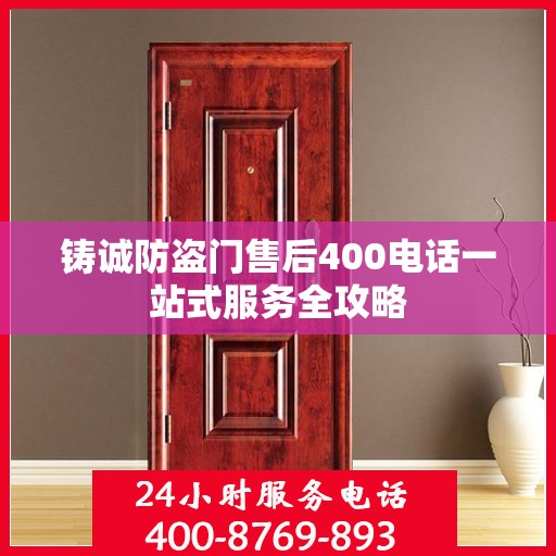 铸诚防盗门售后400电话一站式服务全攻略